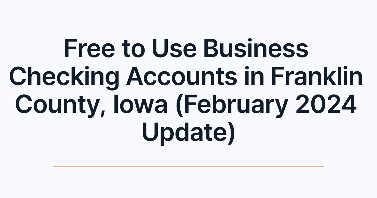 Free to Use Business Checking Accounts in Franklin County, Iowa (February 2024 Update)